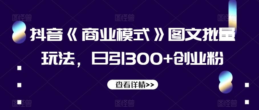 抖音《商业模式》图文批量玩法，日引300+创业粉【揭秘】 - 识享社-识享社