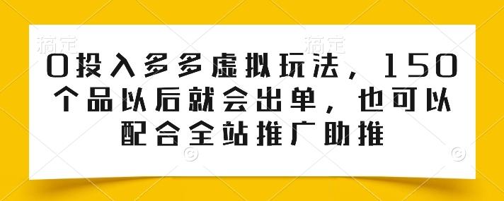 0投入多多虚拟玩法，150个品以后就会出单，也可以配合全站推广助推 - 识享社-识享社
