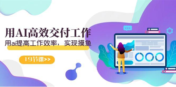 天选 打工人-用AI高效交付工作，用ai提高工作效率，实现摸鱼(19节视频课) - 识享社-识享社