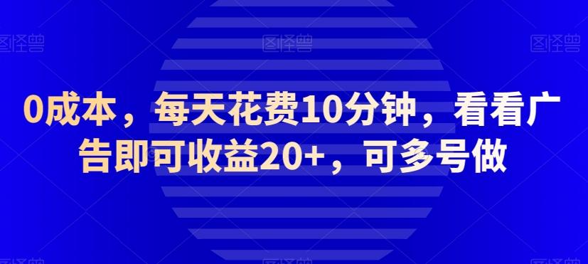 0成本,每天花费10分钟,看看广告即可收益20+,可多号做-识享社