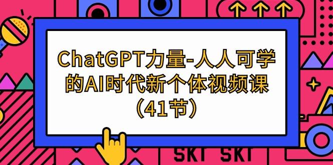 (9670期)ChatGPT-力量-人人可学的AI时代新个体视频课(41节) - 识享社-识享社