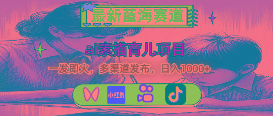 最新蓝海赛道，ai素描育儿项目，一发即火，多渠道发布，日入1000+ - 识享社-识享社