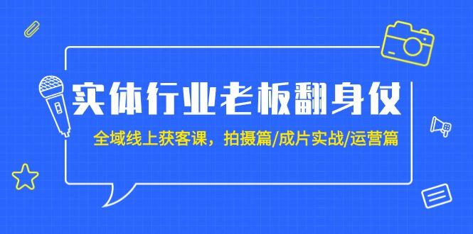 (9332期)实体行业老板翻身仗：全域-线上获客课，拍摄篇/成片实战/运营篇(20节课) - 识享社-识享社
