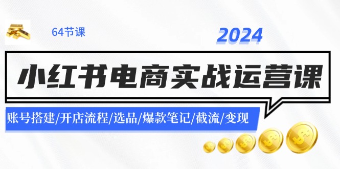 2024小红书电商实战运营课：账号搭建/开店流程/选品/爆款笔记/截流/变现 - 识享社-识享社