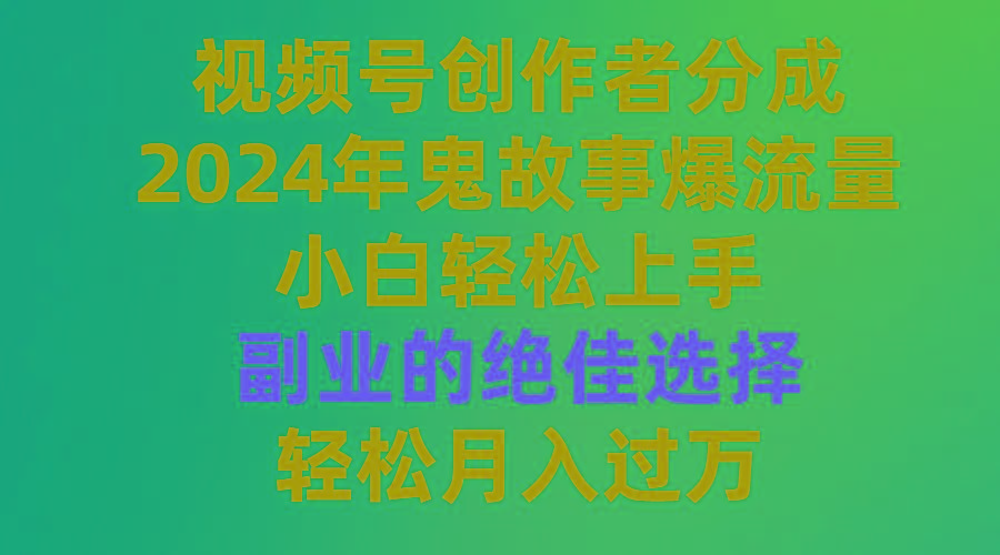 (9385期)视频号创作者分成，2024年鬼故事爆流量，小白轻松上手，副业的绝佳选择...-识享社