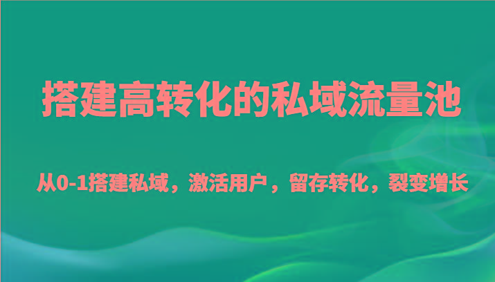 搭建高转化的私域流量池 从0-1搭建私域，激活用户，留存转化，裂变增长(20节课)-识享社