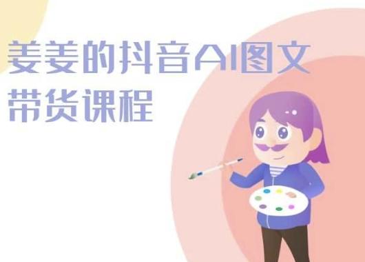 姜姜的抖音AI图文带货课程-姜姜抖音2024 - 识享社-识享社