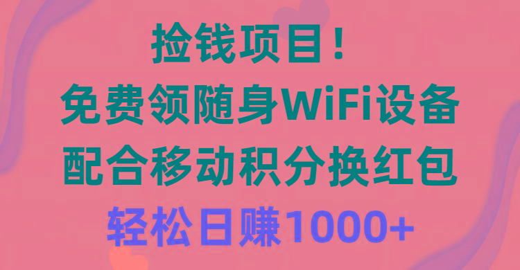 捡钱项目！免费领随身WiFi设备+移动积分换红包，有手就行，轻松日赚1000+ - 识享社-识享社