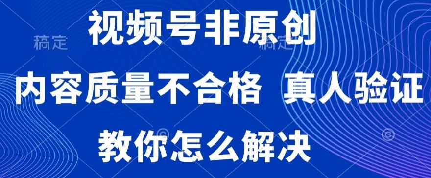 视频号非原创，内容质量不合格，真人验证，违规怎么解决【揭秘】 - 识享社-识享社