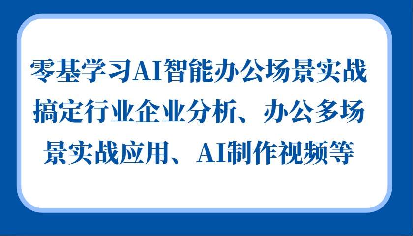 零基学习AI智能办公场景实战，搞定行业企业分析、办公多场景实战应用、AI制作视频等 - 识享社-识享社