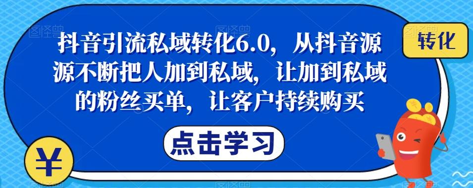 抖音引流私域转化6.0，从抖音源源不断把人加到私域，让加到私域的粉丝买单，让客户持续购买-识享社