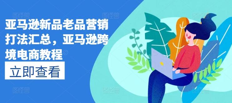 亚马逊新品老品营销打法汇总,亚马逊跨境电商教程-识享社