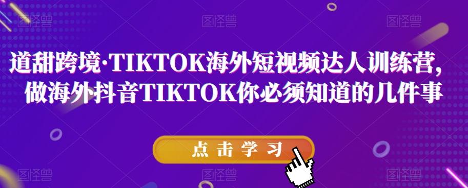 道甜跨境·TIKTOK海外短视频达人训练营,做海外抖音TIKTOK你必须知道的几件事-识享社
