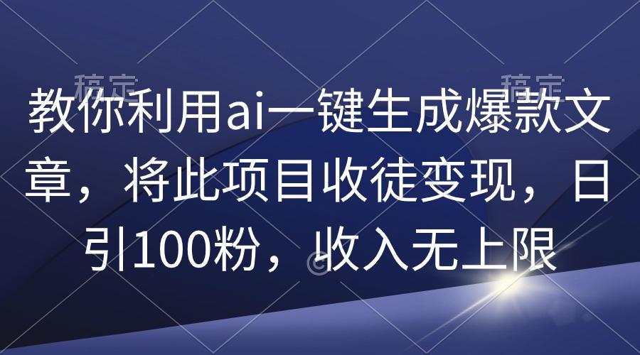 (9495期)教你利用ai一键生成爆款文章，将此项目收徒变现，日引100粉，收入无上限 - 识享社-识享社