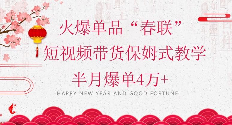 蓝海风口项目,火爆单品“春联”短视频带货保姆式教学,半月爆单4万+【揭秘】