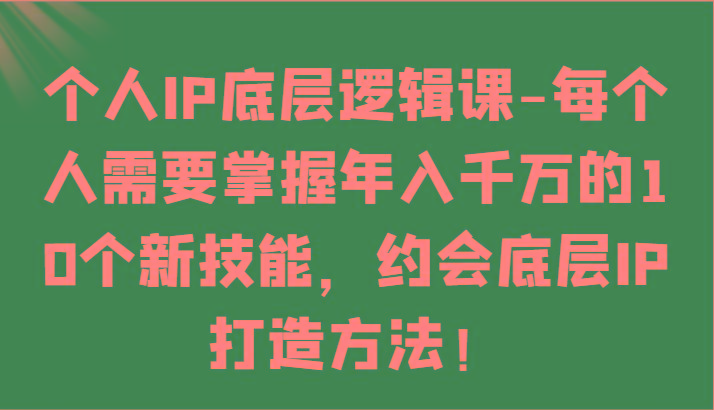个人IP底层逻辑-掌握年入千万的10个新技能，约会底层IP的打造方法！ - 识享社-识享社