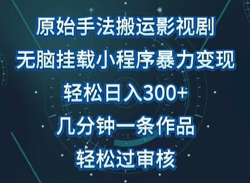 原始手法影视搬运，无脑搬运影视剧，单日收入300+，操作简单，几分钟生成一条视频，轻松过审核【揭秘】 - 识享社-识享社