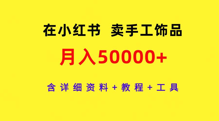 (9585期)在小红书卖手工饰品，月入50000+，含详细资料+教程+工具 - 识享社-识享社