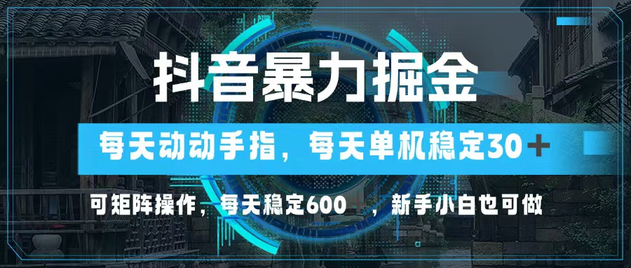 抖音暴力掘金，动动手指就可以，单机30+，可矩阵操作，每天稳定600+，… - 识享社-识享社