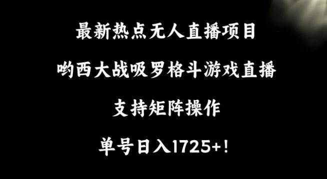 最新热点无人直播项目，哟西大战吸罗格斗游戏直播，支持矩阵操作，单号日入1725+【揭秘】 - 识享社-识享社