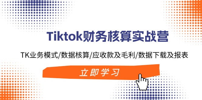 Tiktok财务核算实战营：TK业务模式/数据核算/应收款及毛利/数据下载及报表 - 识享社-识享社