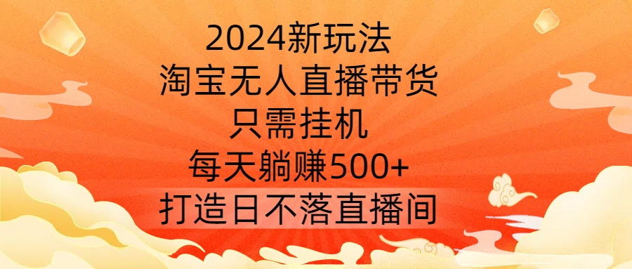 2024新玩法,淘宝无人直播带货,只需挂机,每天躺赚500+ 打造日不落直播间【揭秘】-识享社