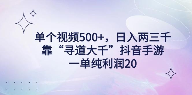 单个视频500+，日入两三千轻轻松松，靠“寻道大千”抖音手游，一单纯利...-识享社