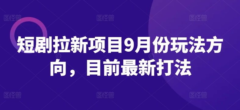 短剧拉新项目9月份玩法方向，目前最新打法 - 识享社-识享社