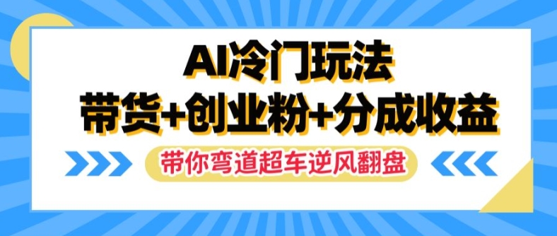 AI冷门玩法，带货+创业粉+分成收益，带你弯道超车，实现逆风翻盘【揭秘】 - 识享社-识享社