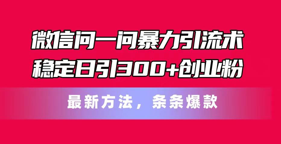 微信问一问暴力引流术,稳定日引300+创业粉,最新方法,条条爆款-识享社