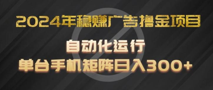 2024年稳赚广告撸金项目，全程自动化运行，单台手机就可以矩阵操作，日入300+【揭秘】 - 识享社-识享社