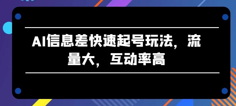 AI信息差快速起号玩法，流量大，互动率高【揭秘】 - 识享社-识享社