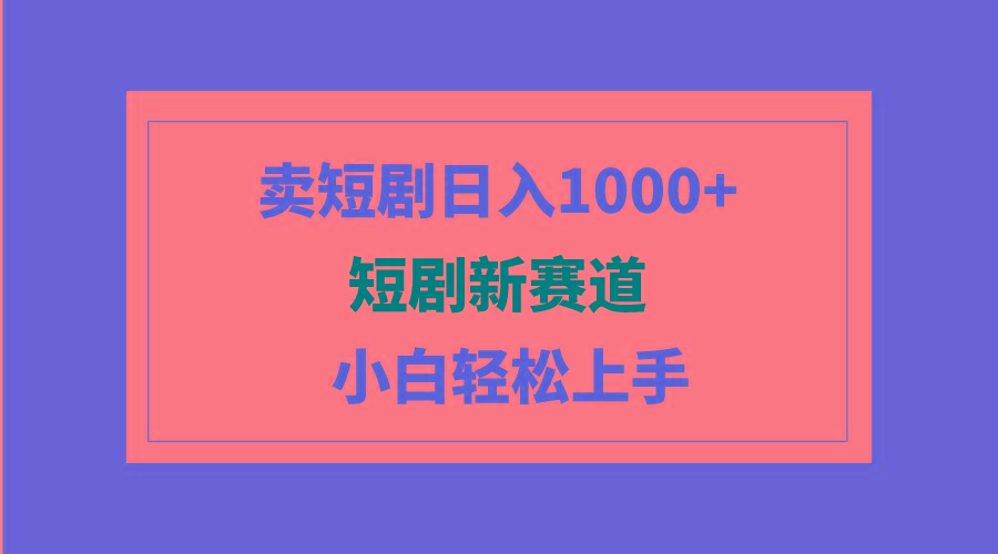 (9467期)短剧新赛道：卖短剧日入1000+，小白轻松上手，可批量 - 识享社-识享社