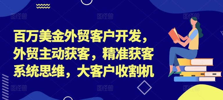 百万美金外贸客户开发，外贸主动获客，精准获客系统思维，大客户收割机-识享社