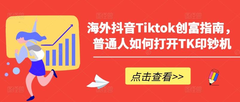 海外抖音Tiktok创富指南，普通人如何打开TK印钞机 - 识享社-识享社
