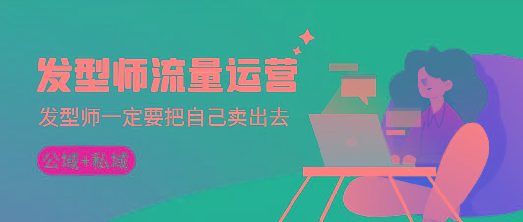 发型师 流量运营，发型师一定要把自己卖出去(公域+私城)高清无水印 - 识享社-识享社
