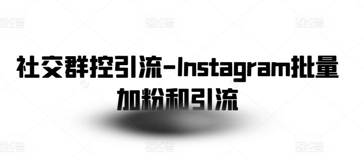 社交群控引流-Instagram批量加粉和引流 - 识享社-识享社