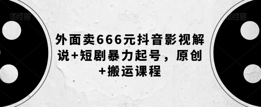 外面卖666元抖音影视解说+短剧暴力起号,原创+搬运课程-识享社
