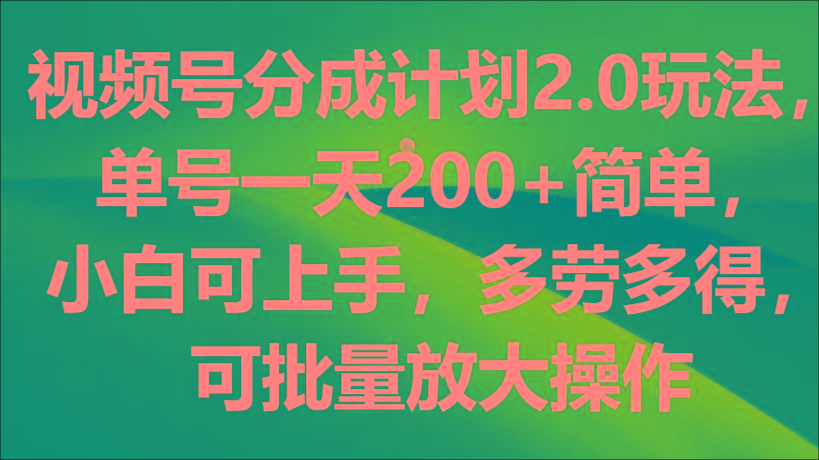 视频号分成计划2.0玩法，单号一天200+简单，小白可上手，多劳多得，可批量放大操作 - 识享社-识享社