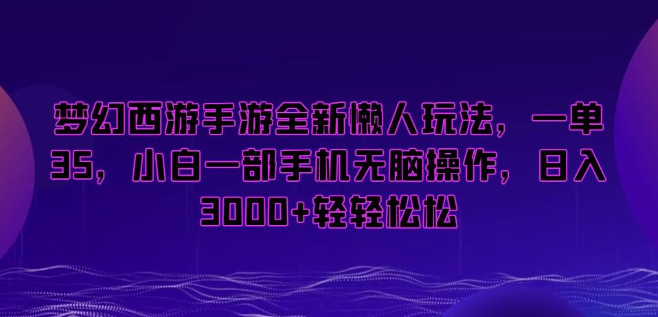 梦幻西游手游全新懒人玩法，一单35，小白一部手机无脑操作，日入3000+轻轻松松【揭秘】 - 识享社-识享社