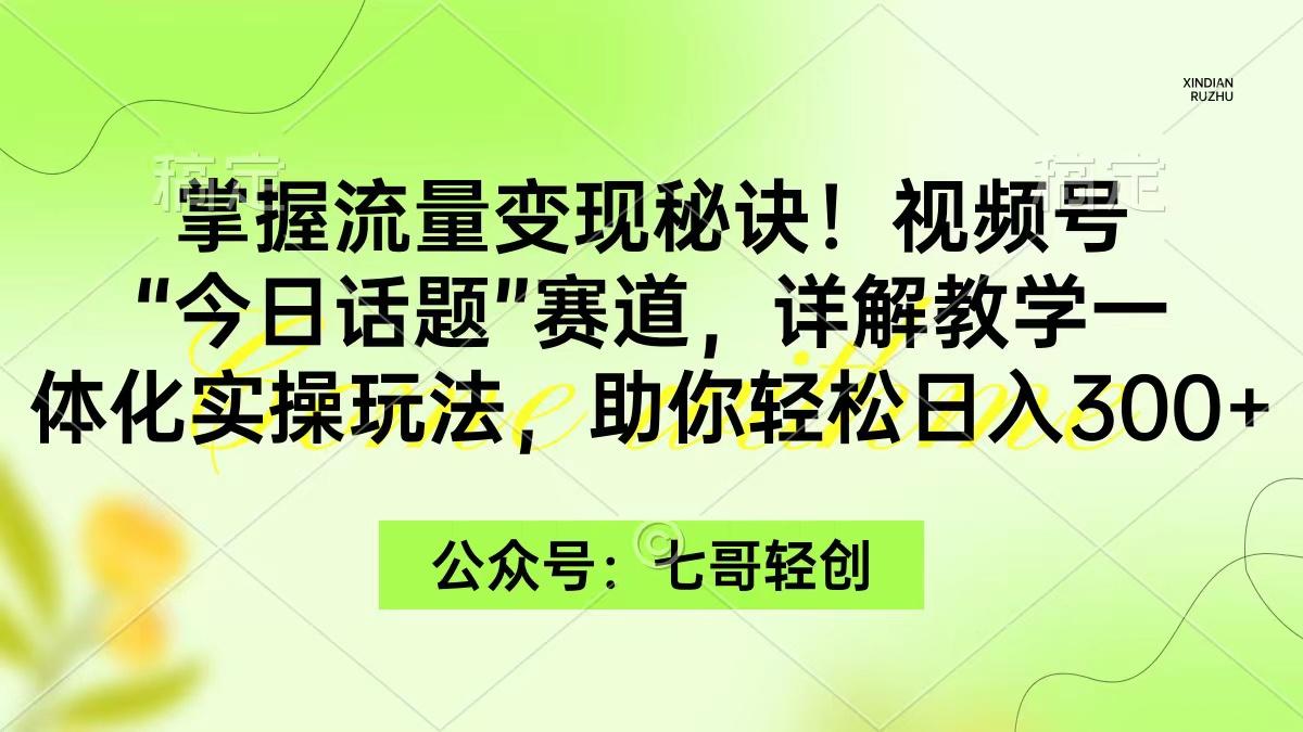 (9437期)掌握流量变现秘诀！视频号“今日话题”赛道，一体化实操玩法，助你日入300+ - 识享社-识享社