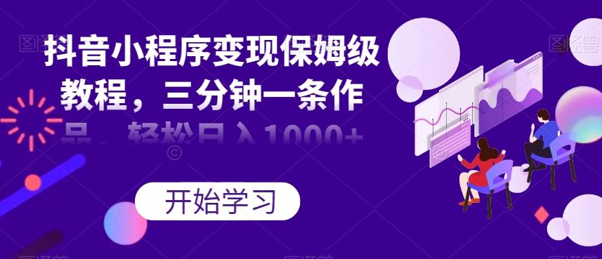 抖音小程序变现保姆级教程，三分钟一条作品，轻松日入1000+【揭秘】 - 识享社-识享社
