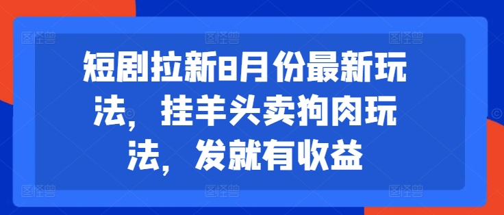 短剧拉新8月份最新玩法，挂羊头卖狗肉玩法，发就有收益-识享社