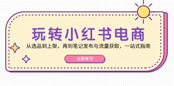 玩转小红书电商：从选品到上架，再到笔记发布与流量获取，一站式指南 - 识享社-识享社