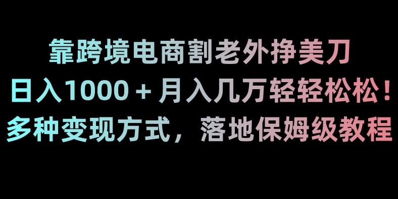 靠跨境电商割老外挣美刀，日入1000＋月入几万轻轻松松！多种变现方式，落地保姆级教程【揭秘】 - 识享社-识享社