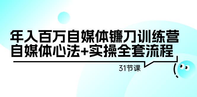 年入百万自媒体镰刀训练营：自媒体心法+实操全套流程(31节课)-识享社