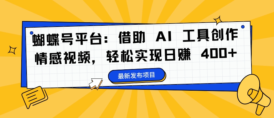 蝴蝶号平台：借助 AI 工具创作情感视频，轻松实现日赚 400+【揭秘】 - 识享社-识享社