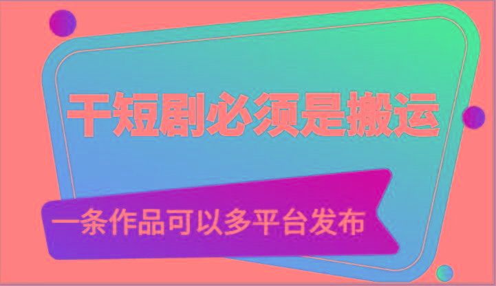 干短剧必须是搬运，一条作品可以多平台发布(附送软件) - 识享社-识享社