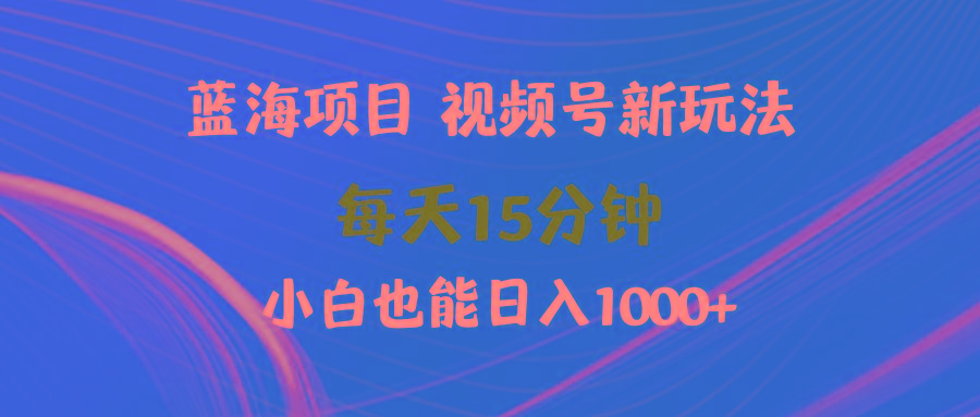(9813期)蓝海项目视频号新玩法 每天15分钟 小白也能日入1000+ - 识享社-识享社