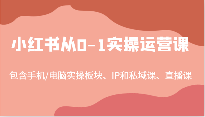 小红书从0-1实操运营课，包含手机/电脑实操板块、IP和私域课、直播课(97节) - 识享社-识享社